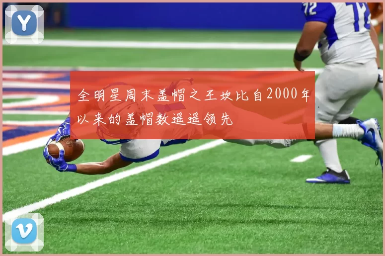 全明星周末盖帽之王坎比自2000年以来的盖帽数遥遥领先