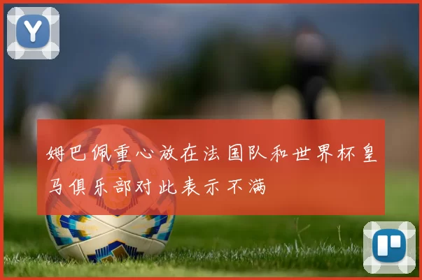 姆巴佩重心放在法国队和世界杯皇马俱乐部对此表示不满