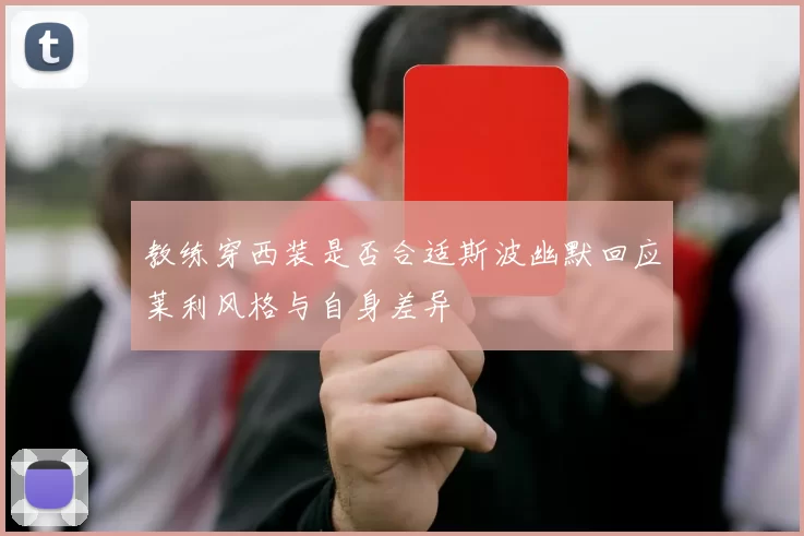 教练穿西装是否合适斯波幽默回应莱利风格与自身差异