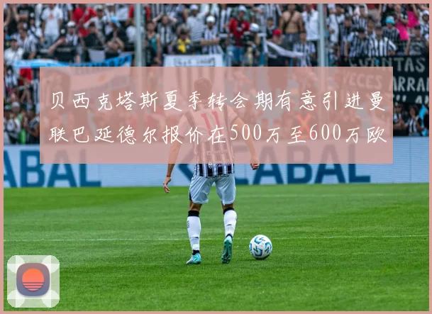贝西克塔斯夏季转会期有意引进曼联巴延德尔报价在500万至600万欧元之间