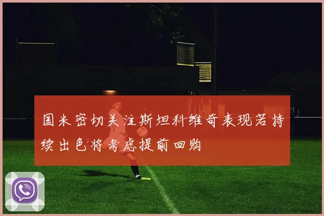 国米密切关注斯坦科维奇表现若持续出色将考虑提前回购