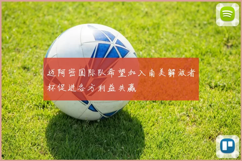 迈阿密国际队希望加入南美解放者杯促进各方利益共赢