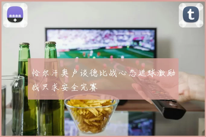 恰尔汗奥卢谈德比战心态进球激励我只求安全完赛
