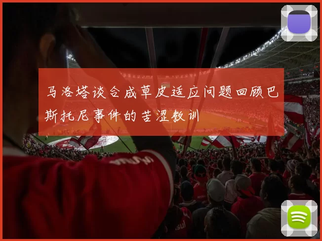 马洛塔谈合成草皮适应问题回顾巴斯托尼事件的苦涩教训