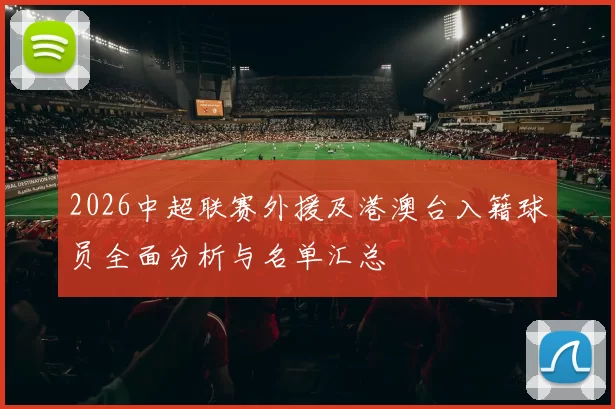 2026中超联赛外援及港澳台入籍球员全面分析与名单汇总